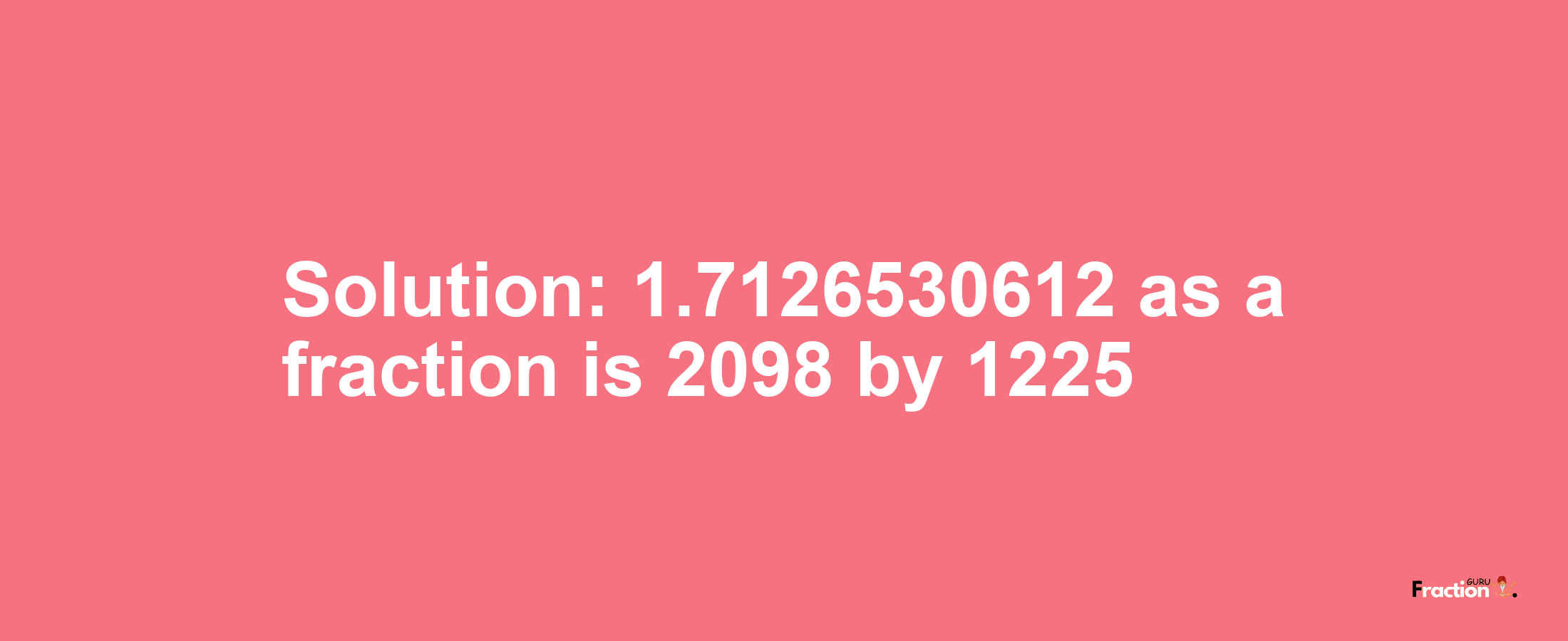 Solution:1.7126530612 as a fraction is 2098/1225